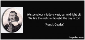 We spend our midday sweat, our midnight oil; We tire the night in ...