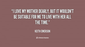 love my mother dearly, but it wouldn't be suitable for me to live ...