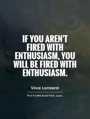 ... with enthusiasm, you will be fired with enthusiasm Picture Quote #1