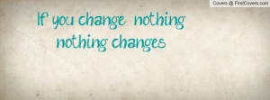 If you change nothingnothing changes Profile Facebook Covers