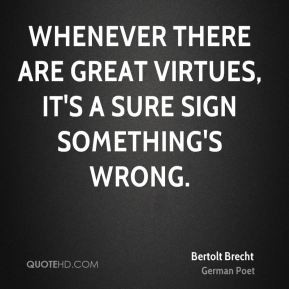 Whenever there are great virtues, it's a sure sign something's wrong.