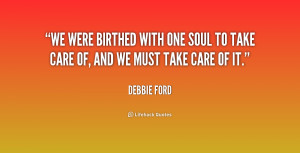 We were birthed with one soul to take care of, and we must take care ...