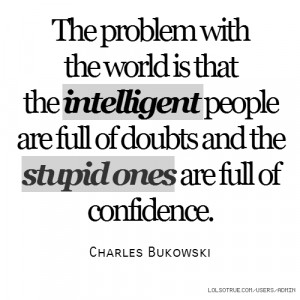people are full of doubts while the stupid ones are full of