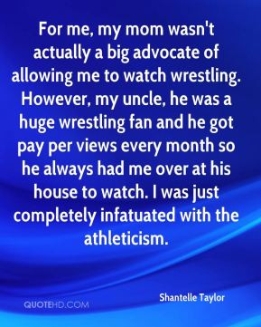 Shantelle Taylor - For me, my mom wasn't actually a big advocate of ...