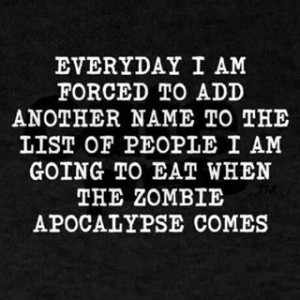... the list of people I am going to eat when the Zombie Apocalypse comes