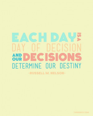 Each day is a day of decision and ourdecisions determine our destiny ...