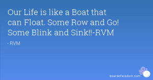 ... like a Boat that can Float. Some Row and Go! Some Blink and Sink!!-RVM