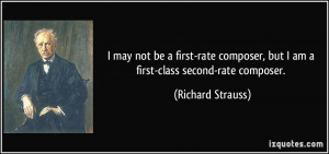 ... , but I am a first-class second-rate composer. - Richard Strauss
