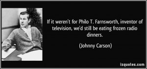 ... television, we'd still be eating frozen radio dinners. - Johnny Carson