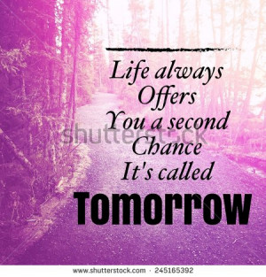 ... Quote - Life always offers you a second chance its called tomorrow