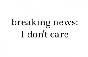 BREAKING NEWS. . . . . I don't care!