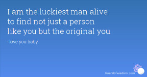 am the luckiest man alive to find not just a person like you but the ...