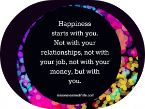 Happiness starts with you. Not with your relationships, not with your ...