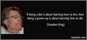 If being a kid is about learning how to live, then being a grown-up is ...