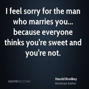 feel sorry for the man who marries you... because everyone thinks you ...