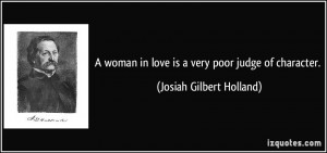 woman in love is a very poor judge of character. - Josiah Gilbert ...