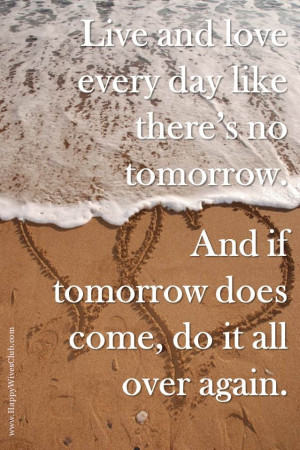 Live and #love like there's no tomorrow. And if tomorrow does come ...