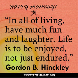 of living, have much fun and laughter. Life is to be enjoyed, not just ...