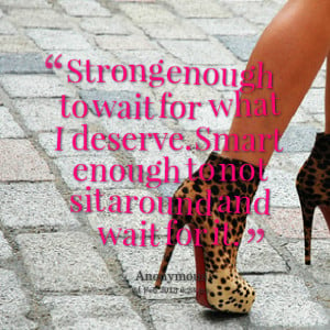 Quotes Picture: strong enough to wait for what i deserve smart enough ...