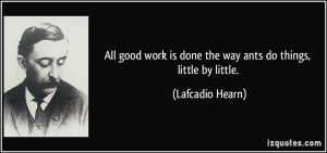 All good work is done the way ants do things, little by little ...
