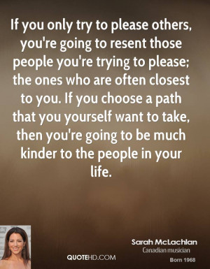 you only try to please others, you're going to resent those people you ...