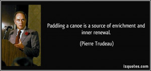 Paddling a canoe is a source of enrichment and inner renewal. - Pierre ...
