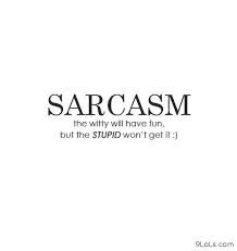 Sarcasm The Witty Will Have Fun, But The Stupid Won’t Get It ”