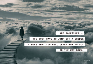 How to Quote : sometimes .. you just have to jump off a bridge.