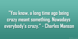 You know, a long time ago being crazy meant something. Nowadays ...