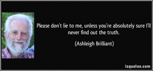 ... re absolutely sure I'll never find out the truth. - Ashleigh Brilliant