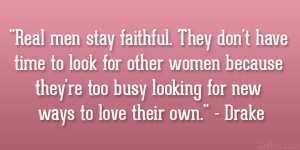 Real men stay faithful. They don’t have time to look for other women ...
