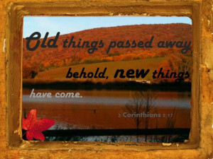 Old things passed away, behold new things have come