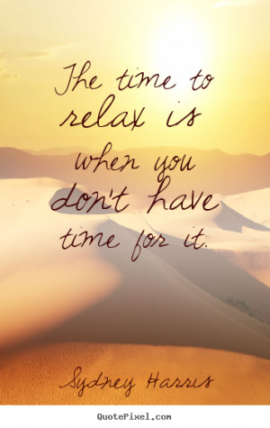 Harris picture quotes - The time to relax is when you don't have time ...
