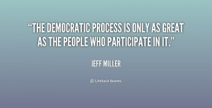 The democratic process is only as great as the people who participate ...