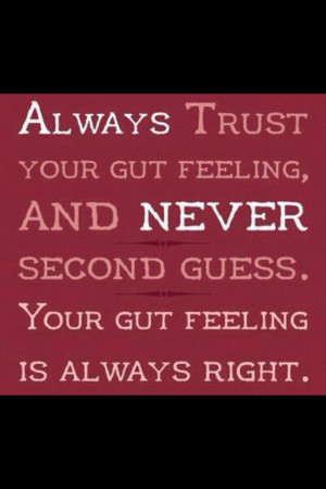Always trust your gut feeling and NEVER 2nd guess!