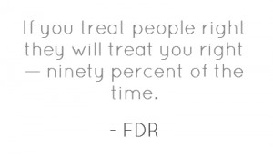 If you treat people right they will treat you right