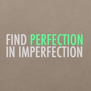 Find perfection in imperfection.