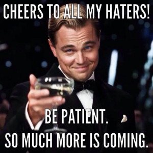 Cheers to all my haters!
