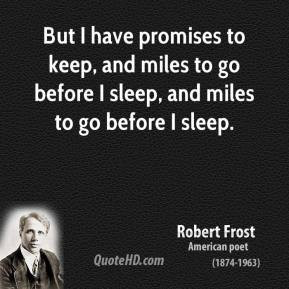 But I have promises to keep, and miles to go before I sleep, and miles ...