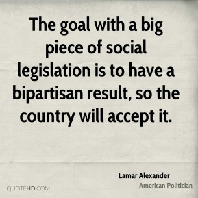 Lamar Alexander - The goal with a big piece of social legislation is ...