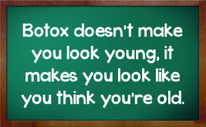 Botox doesn't make you look young, it makes you look like you think ...