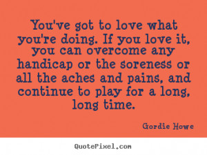 Love quote - You've got to love what you're doing. if you love..