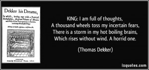 KING: I am full of thoughts, A thousand wheels toss my incertain fears ...
