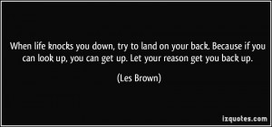 When life knocks you down, try to land on your back. Because if you ...