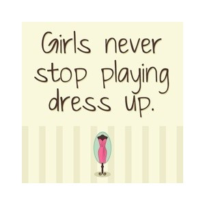 Girls never stop playing dress up. #Fashion #Quotes Words to live by