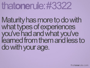 Maturity has more to do with what types of experiences you've had and ...