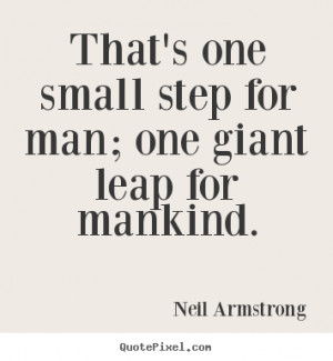 That's one small step for man; one giant leap for mankind. ”