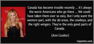 ... right wingers. They're the only good parts of Canada. - Ann Coulter