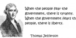 the people fear the government, there is tyranny. When the government ...