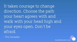 It takes courage to change direction. Choose the path your heart ...